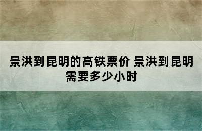 景洪到昆明的高铁票价 景洪到昆明需要多少小时